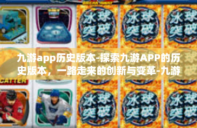 九游app历史版本-探索九游APP的历史版本，一路走来的创新与变革-九游app历史版本