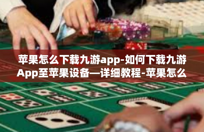 苹果怎么下载九游app-如何下载九游App至苹果设备—详细教程-苹果怎么下载九游app