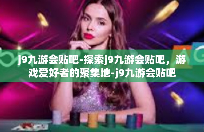 j9九游会贴吧-探索j9九游会贴吧，游戏爱好者的聚集地-j9九游会贴吧