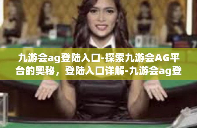 九游会ag登陆入口-探索九游会AG平台的奥秘，登陆入口详解-九游会ag登陆入口