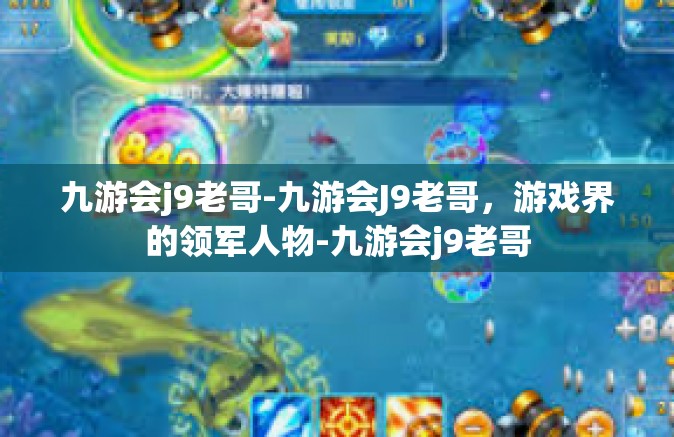 九游会j9老哥-九游会J9老哥，游戏界的领军人物-九游会j9老哥