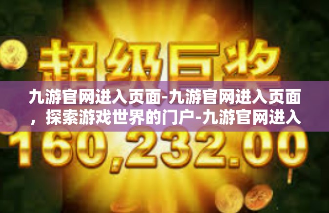九游官网进入页面-九游官网进入页面，探索游戏世界的门户-九游官网进入页面