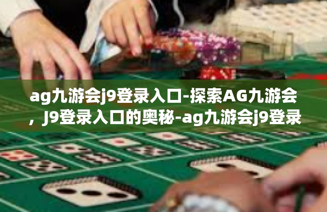 ag九游会j9登录入口-探索AG九游会，J9登录入口的奥秘-ag九游会j9登录入口