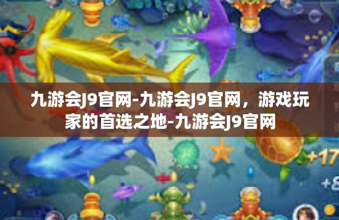九游会J9官网-九游会J9官网，游戏玩家的首选之地-九游会J9官网