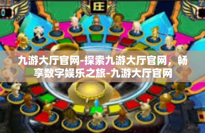 九游大厅官网-探索九游大厅官网，畅享数字娱乐之旅-九游大厅官网