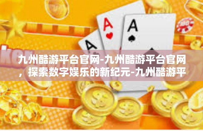 九州酷游平台官网-九州酷游平台官网，探索数字娱乐的新纪元-九州酷游平台官网