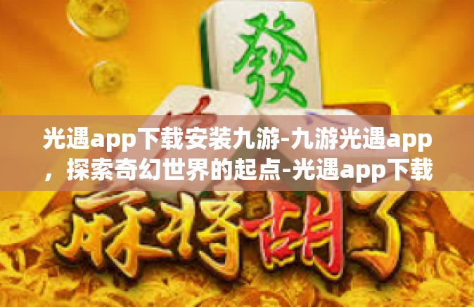 光遇app下载安装九游-九游光遇app，探索奇幻世界的起点-光遇app下载安装九游