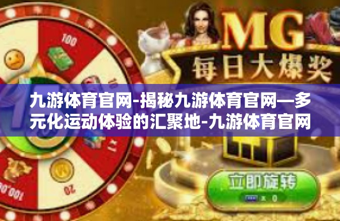 九游体育官网-揭秘九游体育官网—多元化运动体验的汇聚地-九游体育官网