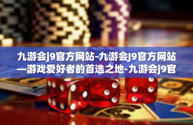 九游会j9官方网站-九游会J9官方网站—游戏爱好者的首选之地-九游会j9官方网站