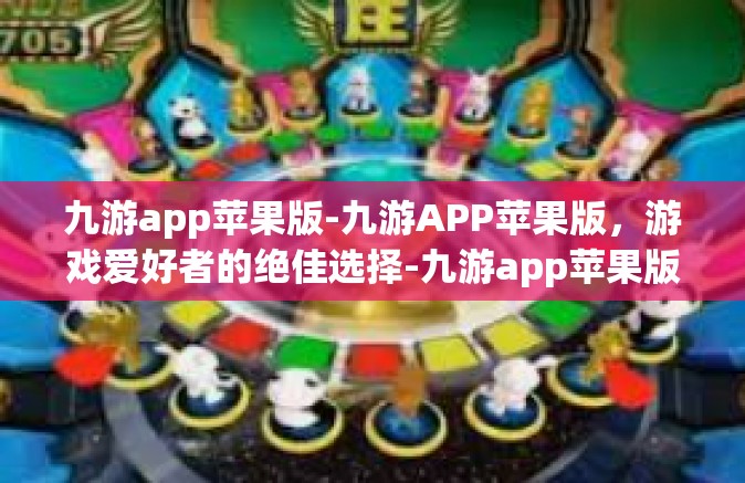 九游app苹果版-九游APP苹果版，游戏爱好者的绝佳选择-九游app苹果版