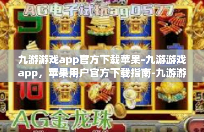 九游游戏app官方下载苹果-九游游戏app，苹果用户官方下载指南-九游游戏app官方下载苹果