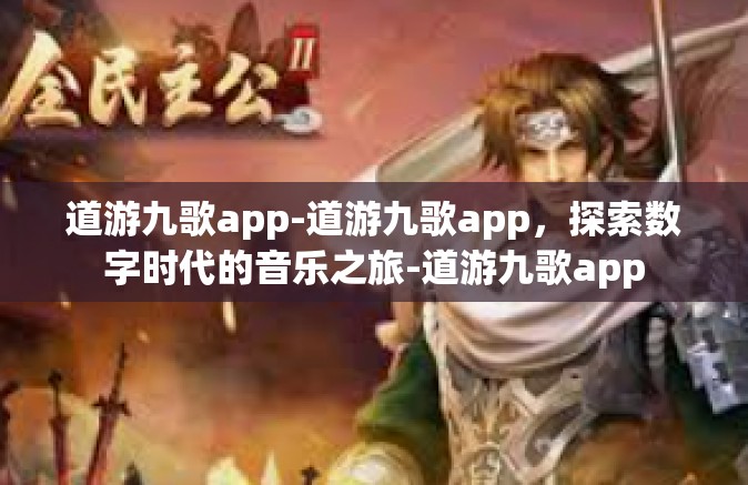 道游九歌app-道游九歌app，探索数字时代的音乐之旅-道游九歌app