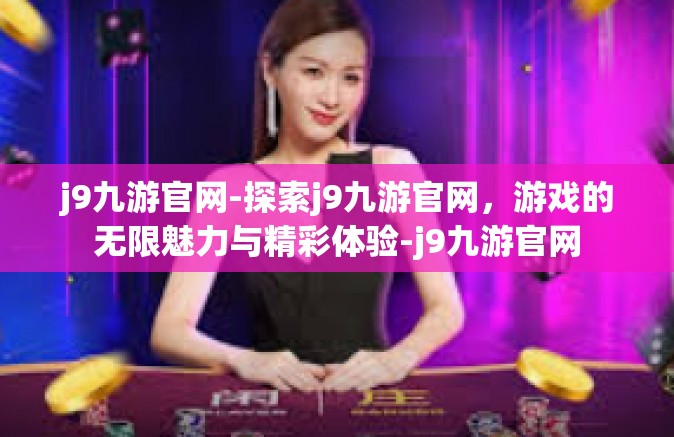 j9九游官网-探索j9九游官网，游戏的无限魅力与精彩体验-j9九游官网