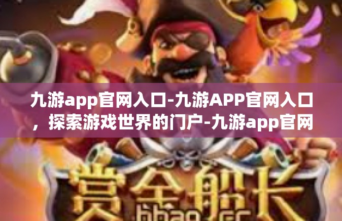九游app官网入口-九游APP官网入口，探索游戏世界的门户-九游app官网入口