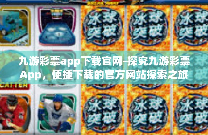 九游彩票app下载官网-探究九游彩票App，便捷下载的官方网站探索之旅-九游彩票app下载官网