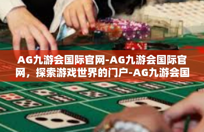 AG九游会国际官网-AG九游会国际官网，探索游戏世界的门户-AG九游会国际官网