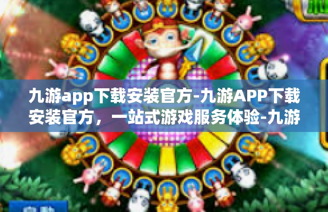 九游app下载安装官方-九游APP下载安装官方，一站式游戏服务体验-九游app下载安装官方