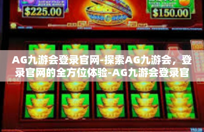 AG九游会登录官网-探索AG九游会，登录官网的全方位体验-AG九游会登录官网