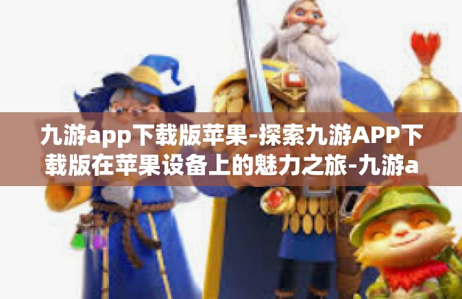 九游app下载版苹果-探索九游APP下载版在苹果设备上的魅力之旅-九游app下载版苹果