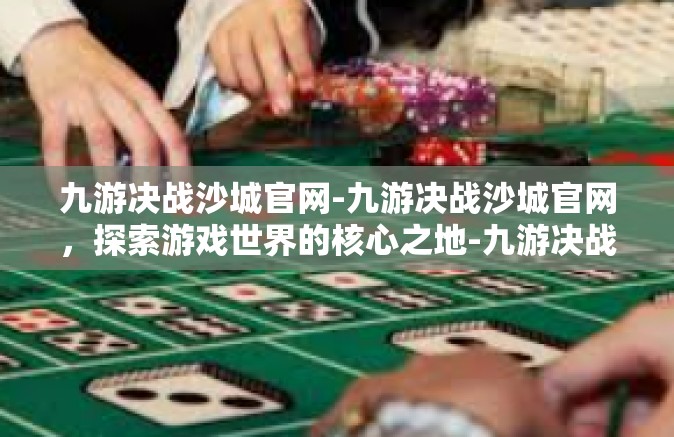 九游决战沙城官网-九游决战沙城官网，探索游戏世界的核心之地-九游决战沙城官网