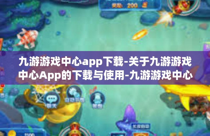 九游游戏中心app下载-关于九游游戏中心App的下载与使用-九游游戏中心app下载