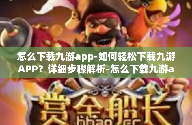 怎么下载九游app-如何轻松下载九游APP？详细步骤解析-怎么下载九游app