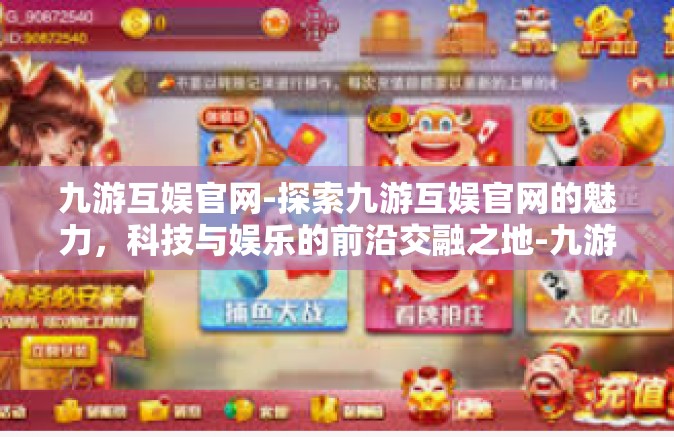 九游互娱官网-探索九游互娱官网的魅力，科技与娱乐的前沿交融之地-九游互娱官网