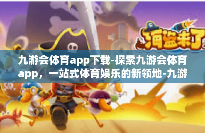 九游会体育app下载-探索九游会体育app，一站式体育娱乐的新领地-九游会体育app下载